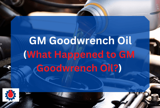 GM Goodwrench Oil(What Happened to GM Goodwrench Oil?) | Engine Oil Journal