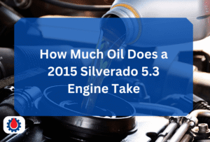 How Much Oil Does a 2015 Silverado 5.3 Engine Take